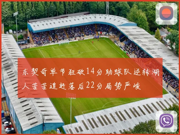 东契奇单节狂砍14分助球队逆转湖人苦苦追赶落后22分局势严峻