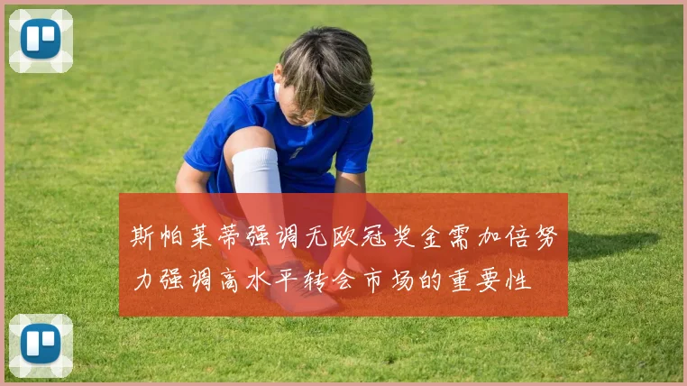 斯帕莱蒂强调无欧冠奖金需加倍努力强调高水平转会市场的重要性
