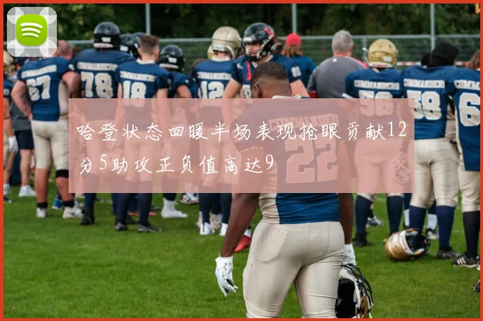 哈登状态回暖半场表现抢眼贡献12分5助攻正负值高达9