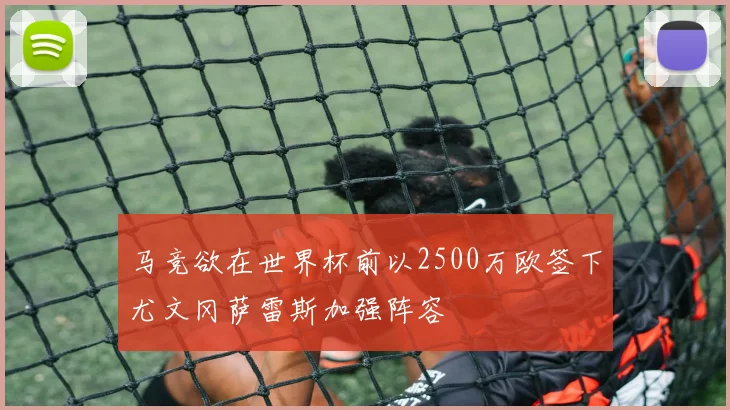 马竞欲在世界杯前以2500万欧签下尤文冈萨雷斯加强阵容