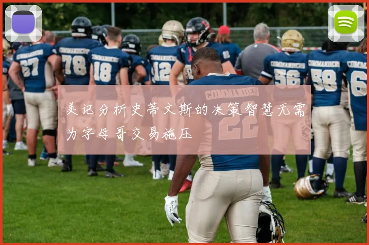 美记分析史蒂文斯的决策智慧无需为字母哥交易施压