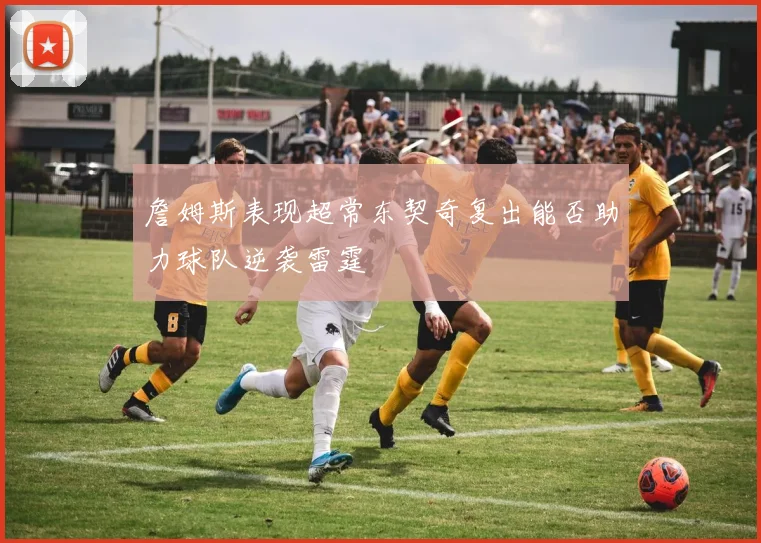 詹姆斯表现超常东契奇复出能否助力球队逆袭雷霆