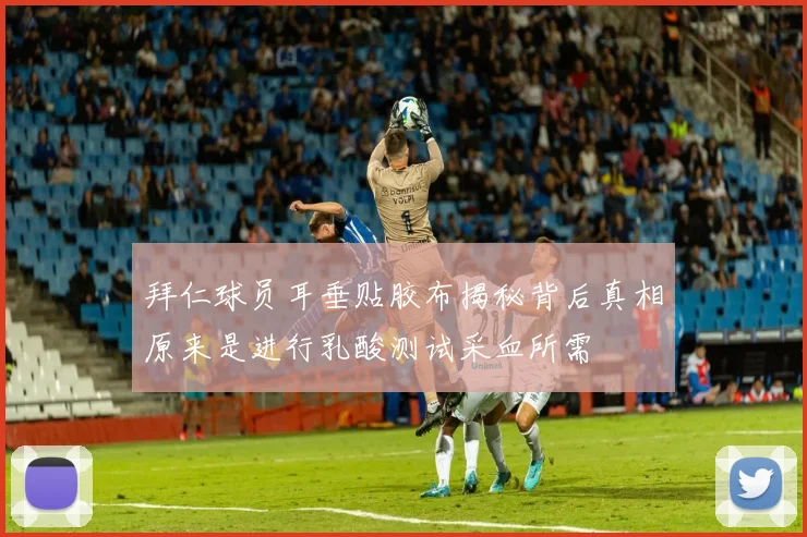 拜仁球员耳垂贴胶布揭秘背后真相原来是进行乳酸测试采血所需