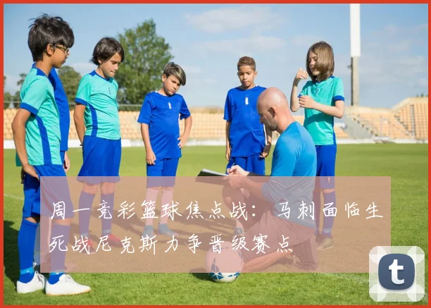 周一竞彩篮球焦点战：马刺面临生死战尼克斯力争晋级赛点