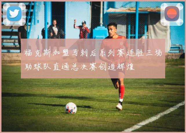 福克斯加盟马刺后系列赛连胜三场助球队直通总决赛创造辉煌