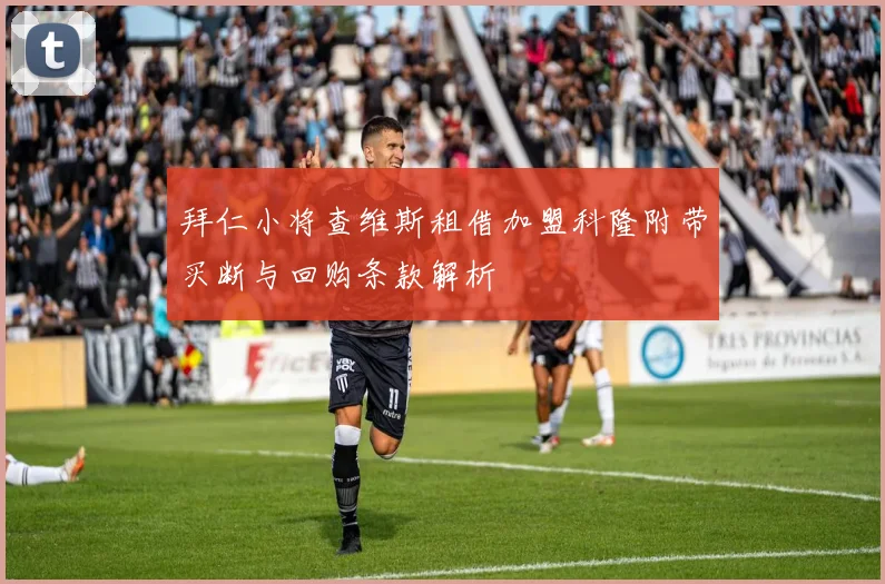 拜仁小将查维斯租借加盟科隆附带买断与回购条款解析