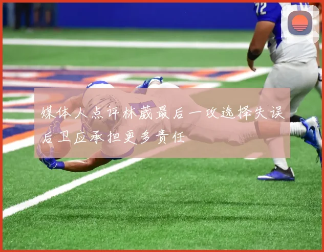 媒体人点评林葳最后一攻选择失误后卫应承担更多责任