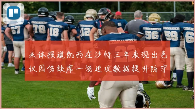 米体报道凯西在沙特三年表现出色仅因伤缺席一场进攻数据提升防守工作有所减少