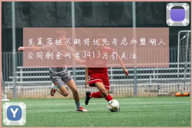 克莱若被买断将优先考虑加盟湖人合同剩余两年3413万引关注