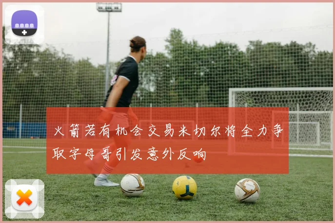 火箭若有机会交易米切尔将全力争取字母哥引发意外反响